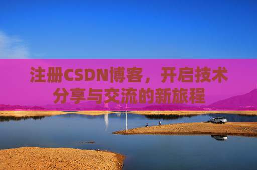 注册CSDN博客,开启技术分享与交流的新旅程